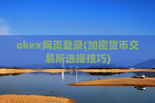 okex网页登录(加密货币交易所选择技巧)
