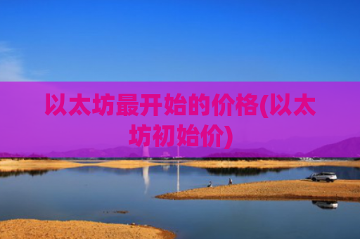 以太坊最开始的价格(以太坊初始价)