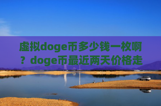 虚拟doge币多少钱一枚啊？doge币最近两天价格走势(现价3.1469元)