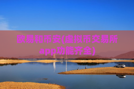 欧易和币安(虚拟币交易所app功能齐全)