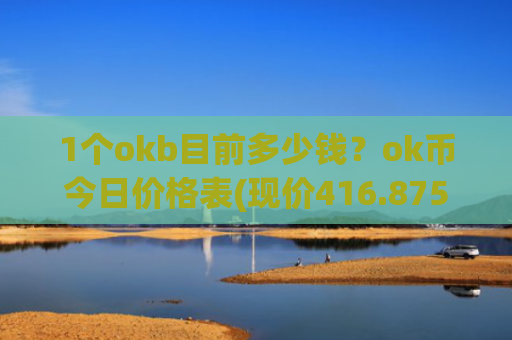 1个okb目前多少钱？ok币今日价格表(现价416.875元)