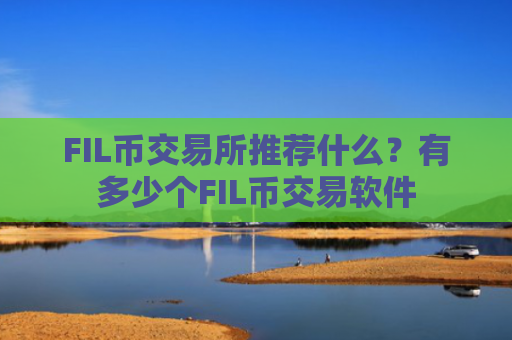 FIL币交易所推荐什么？有多少个FIL币交易软件