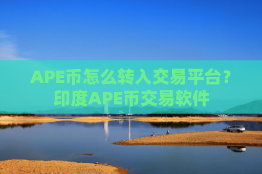APE币怎么转入交易平台？印度APE币交易软件