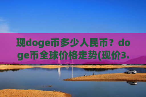现doge币多少人民币？doge币全球价格走势(现价3.1479元)