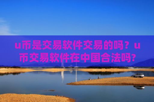 u币是交易软件交易的吗？u币交易软件在中国合法吗?