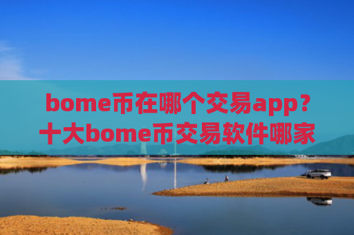 bome币在哪个交易app？十大bome币交易软件哪家比较好