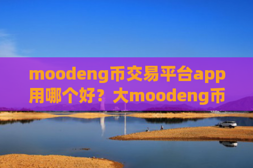moodeng币交易平台app用哪个好？大moodeng币交易平台app
