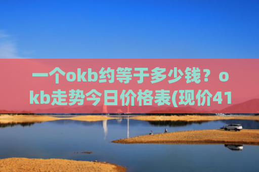 一个okb约等于多少钱？okb走势今日价格表(现价415.354元)
