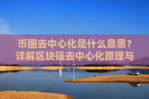 币圈去中心化是什么意思？详解区块链去中心化原理与应用场景