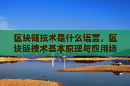 区块链技术是什么语言，区块链技术基本原理与应用场景