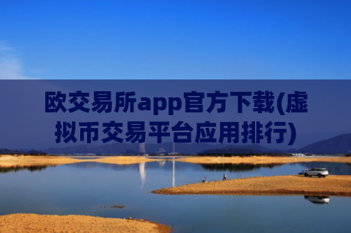 欧交易所app官方下载(虚拟币交易平台应用排行)