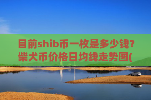 目前shib币一枚是多少钱？柴犬币价格日均线走势图(现价0.00021984元)
