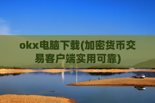 okx电脑下载(加密货币交易客户端实用可靠)
