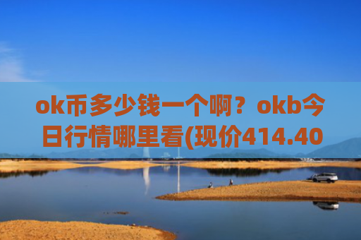 ok币多少钱一个啊？okb今日行情哪里看(现价414.405元)