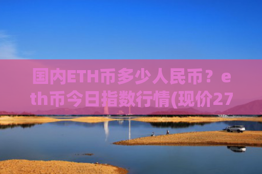 国内ETH币多少人民币？eth币今日指数行情(现价27626.91元)