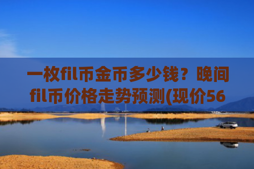 一枚fil币金币多少钱？晚间fil币价格走势预测(现价56.1358元)