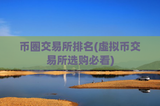 币圈交易所排名(虚拟币交易所选购必看)
