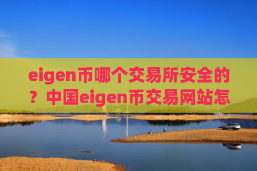 eigen币哪个交易所安全的？中国eigen币交易网站怎么样
