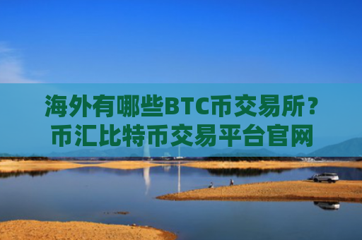 海外有哪些BTC币交易所?币汇比特币交易平台官网
