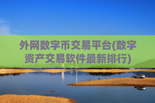 外网数字币交易平台(数字资产交易软件最新排行)