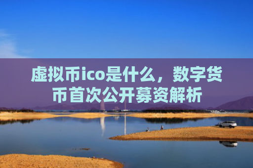 虚拟币ico是什么，数字货币首次公开募资解析