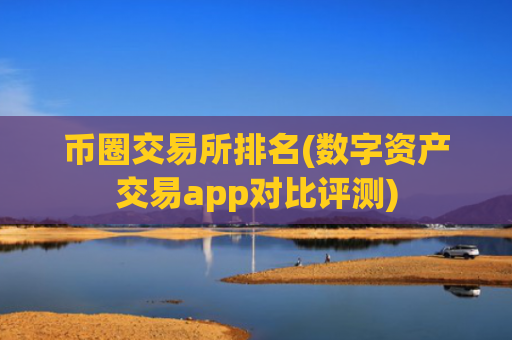 币圈交易所排名(数字资产交易app对比评测)