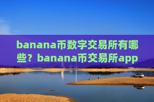 banana币数字交易所有哪些？banana币交易所app下载香港注册