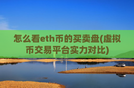 怎么看eth币的买卖盘(虚拟币交易平台实力对比)