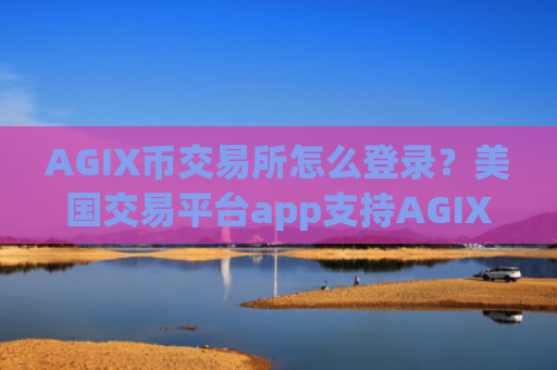 AGIX币交易所怎么登录?美国交易平台app支持AGIX币