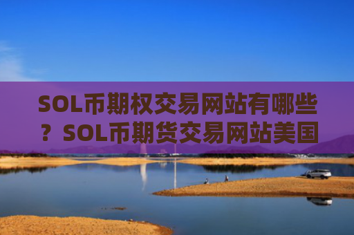 SOL币期权交易网站有哪些？SOL币期货交易网站美国