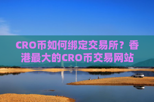 CRO币如何绑定交易所？香港最大的CRO币交易网站