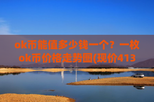 ok币能值多少钱一个？一枚ok币价格走势图(现价413.236元)