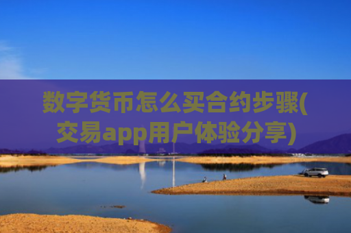 数字货币怎么买合约步骤(交易app用户体验分享)