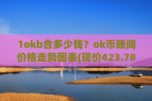 1okb合多少钱？ok币晚间价格走势图表(现价423.783元)