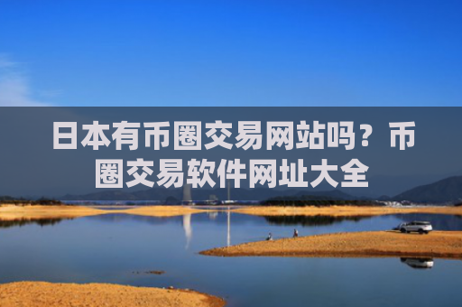 日本有币圈交易网站吗？币圈交易软件网址大全