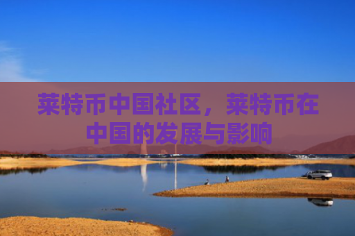 莱特币中国社区，莱特币在中国的发展与影响
