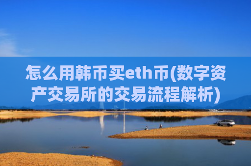怎么用韩币买eth币(数字资产交易所的交易流程解析)