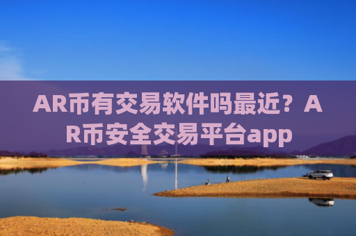 AR币有交易软件吗最近?AR币安全交易平台app