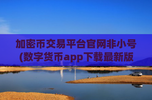 加密币交易平台官网非小号(数字货币app下载最新版)