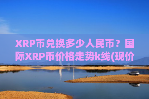 XRP币兑换多少人民币？国际XRP币价格走势k线(现价17.5147元)