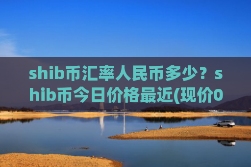 shib币汇率人民币多少？shib币今日价格最近(现价0.0002279元)