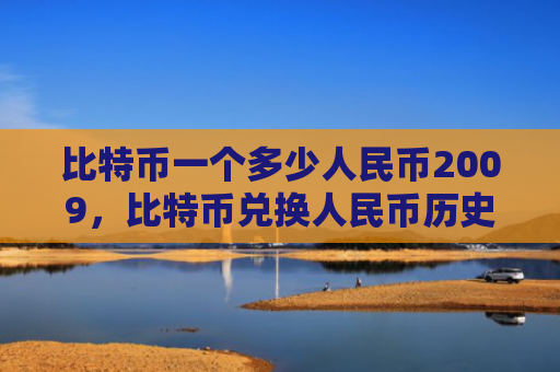 比特币一个多少人民币2009,比特币兑换人民币历史价格走势