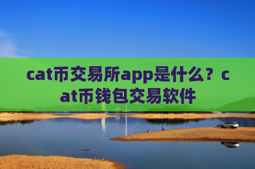 cat币交易所app是什么?cat币钱包交易软件