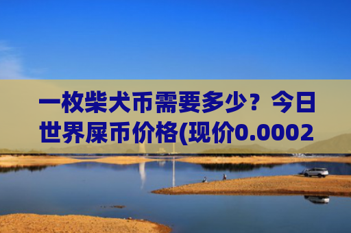 一枚柴犬币需要多少?今日世界屎币价格(现价0.00022666元)