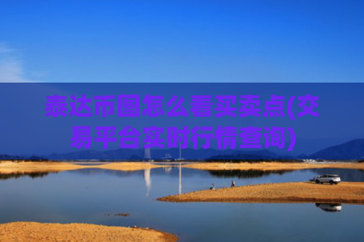 泰达币图怎么看买卖点(交易平台实时行情查询)