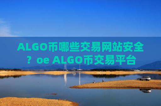 ALGO币哪些交易网站安全?oe ALGO币交易平台