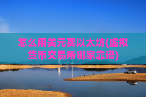 怎么用美元买以太坊(虚拟货币交易所哪家靠谱)