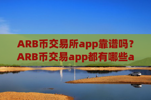ARB币交易所app靠谱吗?ARB币交易app都有哪些app