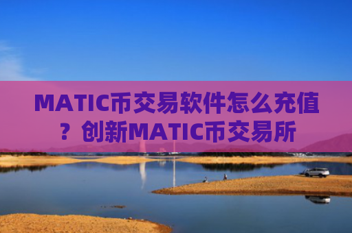 MATIC币交易软件怎么充值?创新MATIC币交易所