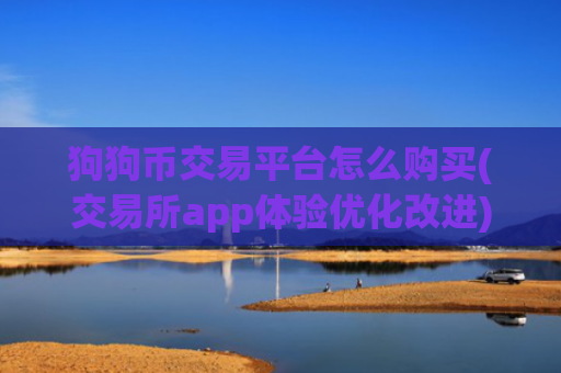 狗狗币交易平台怎么购买(交易所app体验优化改进)